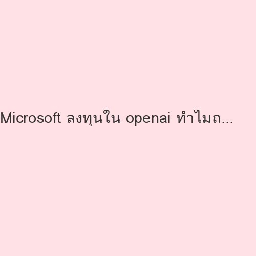 Microsoft ลงทุนใน openai ทำไมถึงไปซื้อ claude code  ให้พนักง