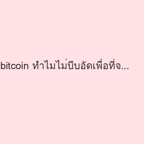 bitcoin ทำไมไม่บีบอัดเพื่อที่จะใช้พื้นที่น้อยลง